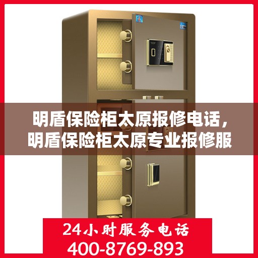 明盾保险柜太原报修电话，明盾保险柜太原专业报修服务热线