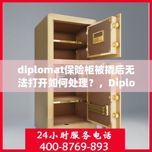 diplomat保险柜被撬后无法打开如何处理？，Diplomat保险柜遭撬锁失效，应急处理指南