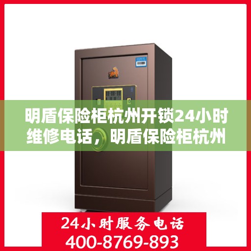 明盾保险柜杭州开锁24小时维修电话，明盾保险柜杭州开锁服务，全天候专业维修电话公布