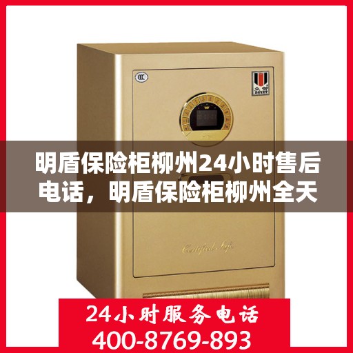 明盾保险柜柳州24小时售后电话，明盾保险柜柳州全天候售后热线服务保障