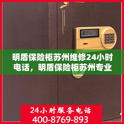 明盾保险柜苏州维修24小时电话，明盾保险柜苏州专业维修服务，全天候24小时热线响应