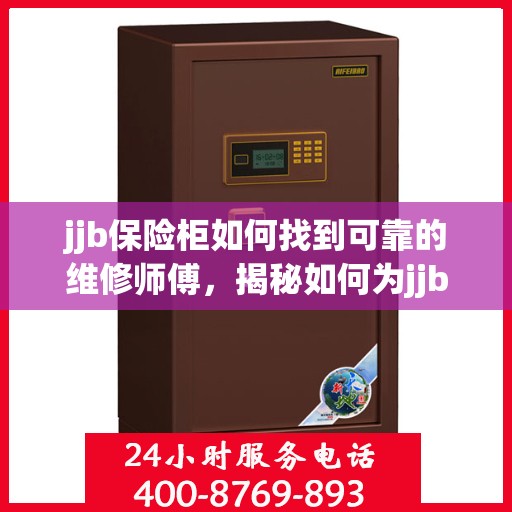 jjb保险柜如何找到可靠的维修师傅，揭秘如何为jjb保险柜找到专业可靠的维修师傅