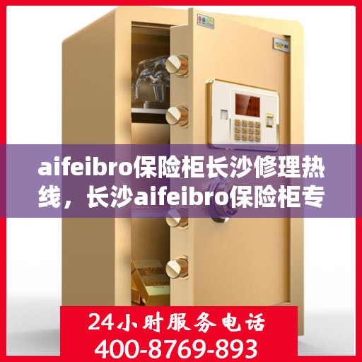 aifeibro保险柜长沙修理热线，长沙aifeibro保险柜专业维修服务热线