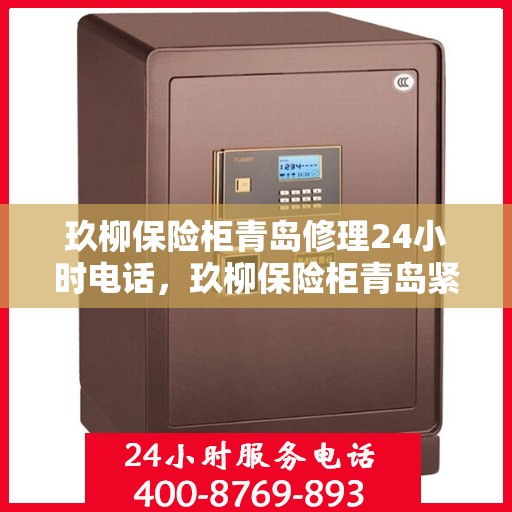 玖柳保险柜青岛修理24小时电话，玖柳保险柜青岛紧急修理热线全天候服务