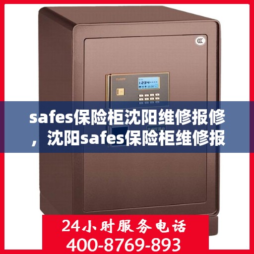 safes保险柜沈阳维修报修，沈阳safes保险柜维修报修指南