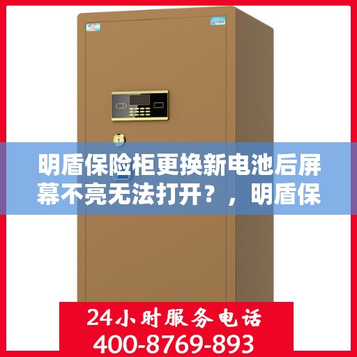 明盾保险柜更换新电池后屏幕不亮无法打开？，明盾保险柜换电池后屏幕无反应，解决方法大揭秘！
