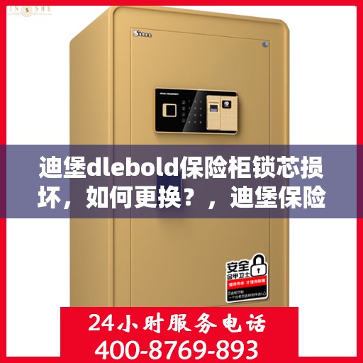 迪堡dlebold保险柜锁芯损坏，如何更换？，迪堡保险柜锁芯更换指南，解决锁芯损坏问题