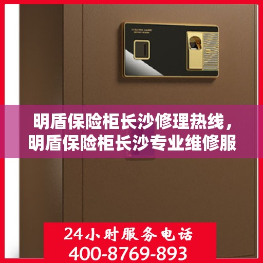 明盾保险柜长沙修理热线，明盾保险柜长沙专业维修服务热线揭秘