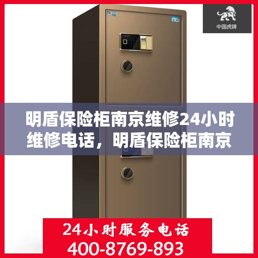 明盾保险柜南京维修24小时维修电话，明盾保险柜南京紧急维修热线全天候服务