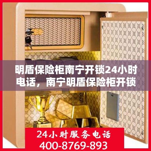 明盾保险柜南宁开锁24小时电话，南宁明盾保险柜开锁服务全天候热线电话