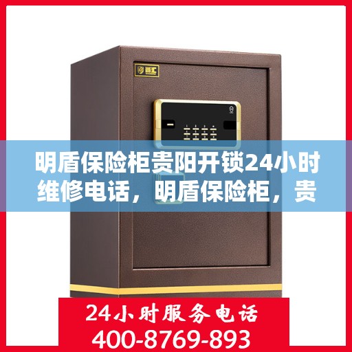 明盾保险柜贵阳开锁24小时维修电话，明盾保险柜，贵阳全天候开锁与24小时维修服务热线