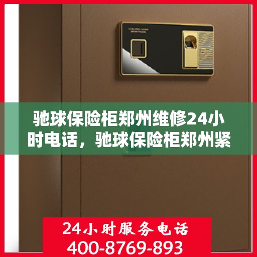 驰球保险柜郑州维修24小时电话，驰球保险柜郑州紧急维修热线全天候服务！