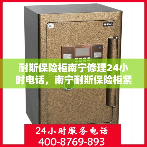 耐斯保险柜南宁修理24小时电话，南宁耐斯保险柜紧急修理热线全天候服务！