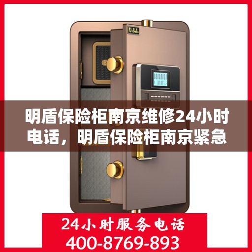 明盾保险柜南京维修24小时电话，明盾保险柜南京紧急维修服务，全天候专业团队保障您的安全需求