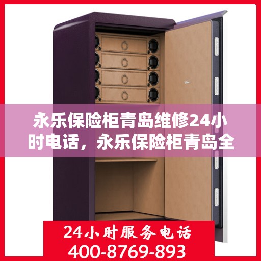 永乐保险柜青岛维修24小时电话，永乐保险柜青岛全天候专业维修服务热线