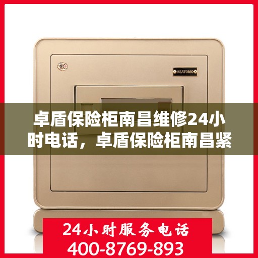 卓盾保险柜南昌维修24小时电话，卓盾保险柜南昌紧急维修热线全天候服务