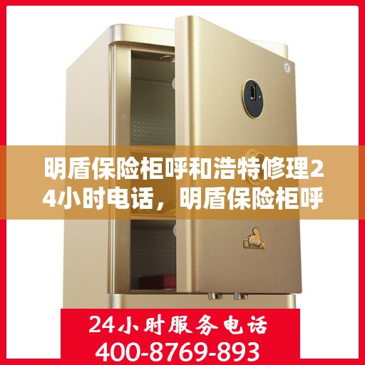 明盾保险柜呼和浩特修理24小时电话，明盾保险柜呼和浩特紧急修理服务热线全天候开启