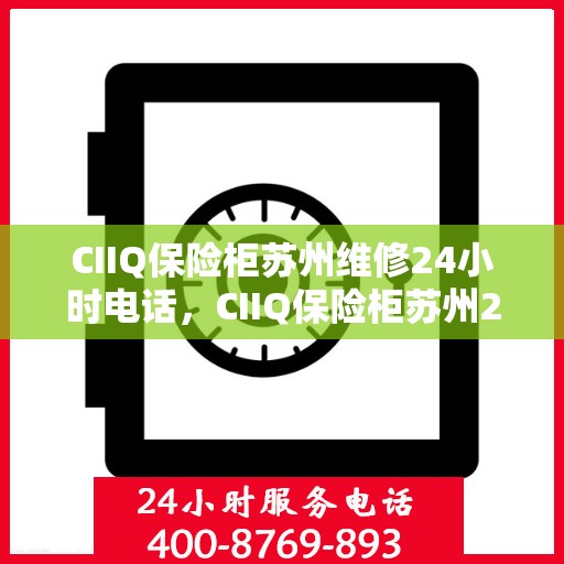 CIIQ保险柜苏州维修24小时电话，CIIQ保险柜苏州24小时专业维修服务热线