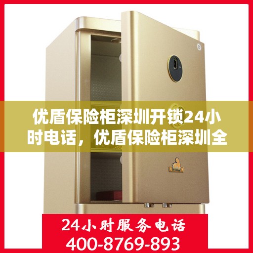 优盾保险柜深圳开锁24小时电话，优盾保险柜深圳全天候开锁服务热线