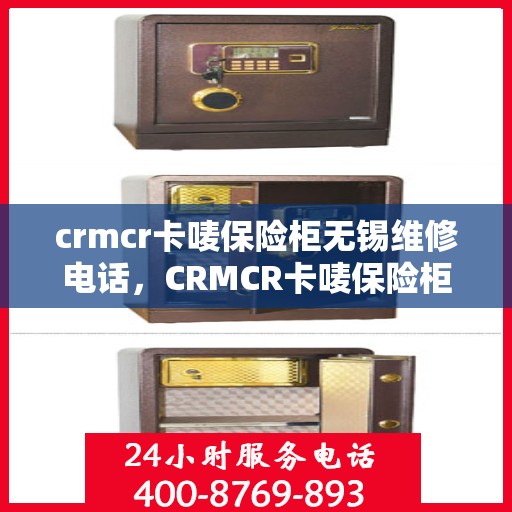 crmcr卡唛保险柜无锡维修电话，CRMCR卡唛保险柜无锡专业维修服务热线