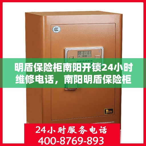 明盾保险柜南阳开锁24小时维修电话，南阳明盾保险柜开锁维修全天候服务热线
