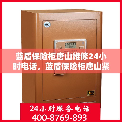蓝盾保险柜唐山维修24小时电话，蓝盾保险柜唐山紧急维修热线全天候服务