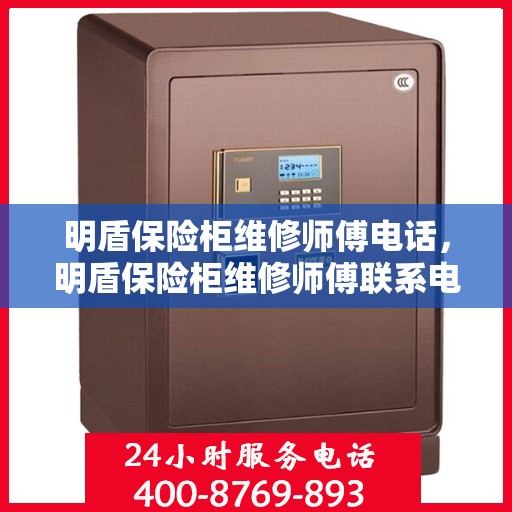 明盾保险柜维修师傅电话，明盾保险柜维修师傅联系电话及售后维修服务指南