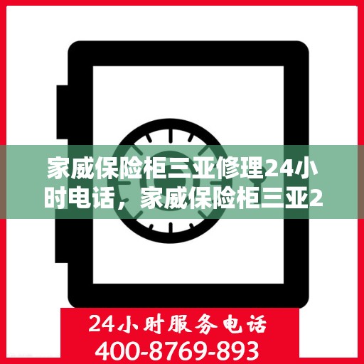 家威保险柜三亚修理24小时电话，家威保险柜三亚24小时专业维修服务热线