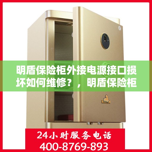 明盾保险柜外接电源接口损坏如何维修？，明盾保险柜电源接口维修指南，解决外接电源损坏问题