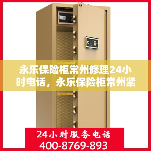 永乐保险柜常州修理24小时电话，永乐保险柜常州紧急修理热线全天候服务