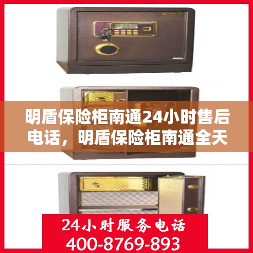 明盾保险柜南通24小时售后电话，明盾保险柜南通全天候售后热线服务保障