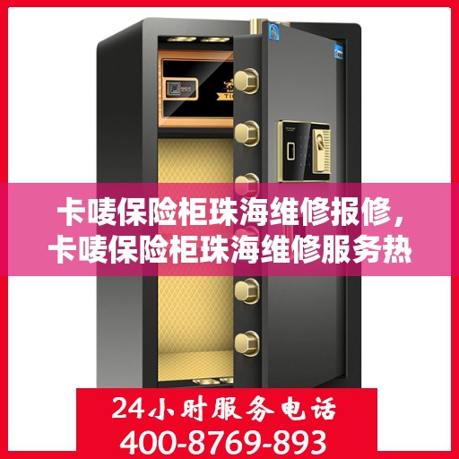 卡唛保险柜珠海维修报修，卡唛保险柜珠海维修服务热线及报修指南