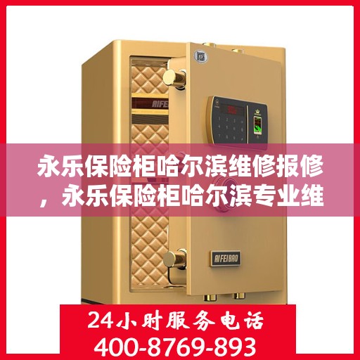 永乐保险柜哈尔滨维修报修，永乐保险柜哈尔滨专业维修服务及快速报修指南