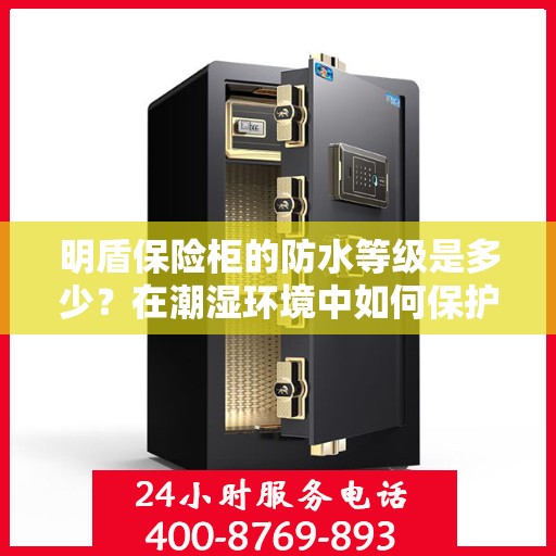 明盾保险柜的防水等级是多少？在潮湿环境中如何保护？，明盾保险柜防水等级揭秘与潮湿环境下的保护策略
