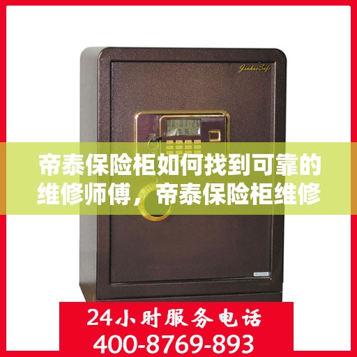 帝泰保险柜如何找到可靠的维修师傅，帝泰保险柜维修师傅的可靠寻找指南