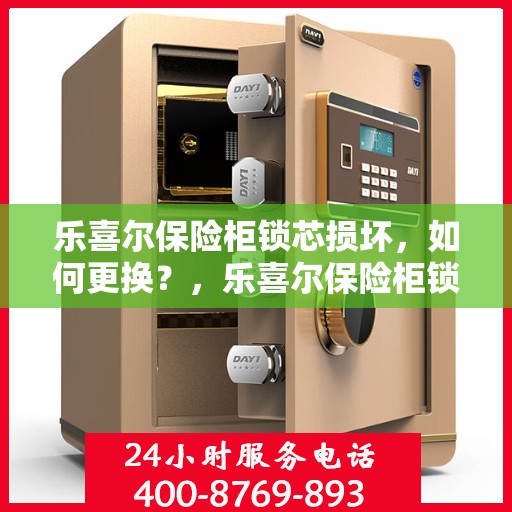 乐喜尔保险柜锁芯损坏，如何更换？，乐喜尔保险柜锁芯更换指南，解决锁芯损坏问题