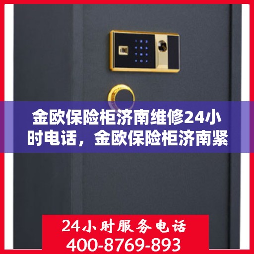 金欧保险柜济南维修24小时电话，金欧保险柜济南紧急维修热线全天候为您服务