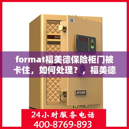 format福美德保险柜门被卡住，如何处理？，福美德保险柜门卡住应急处理指南