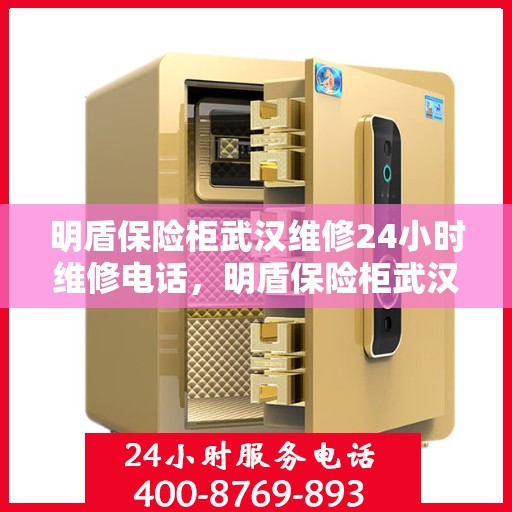 明盾保险柜武汉维修24小时维修电话，明盾保险柜武汉全天候专业维修服务热线