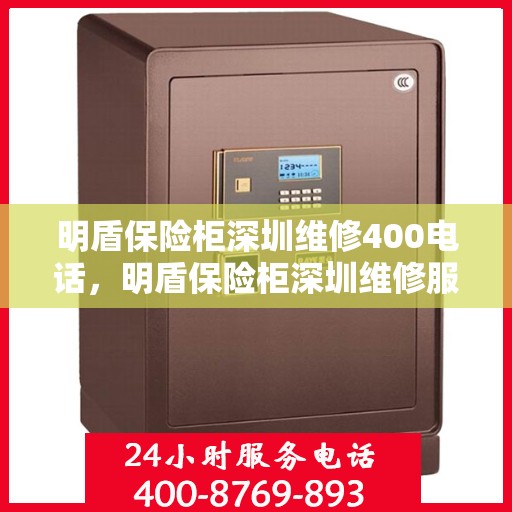 明盾保险柜深圳维修400电话，明盾保险柜深圳维修服务热线400电话详解