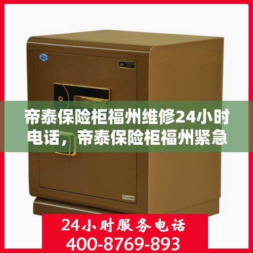 帝泰保险柜福州维修24小时电话，帝泰保险柜福州紧急维修热线全天候服务中