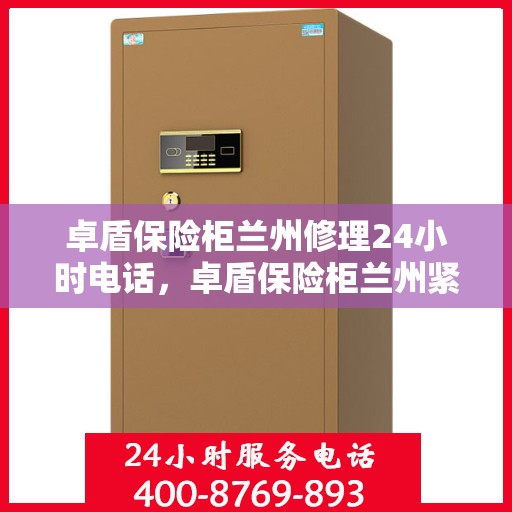 卓盾保险柜兰州修理24小时电话，卓盾保险柜兰州紧急维修热线，全天候专业修理服务24小时电话