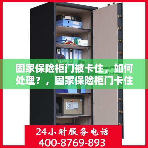固家保险柜门被卡住，如何处理？，固家保险柜门卡住的解决方法