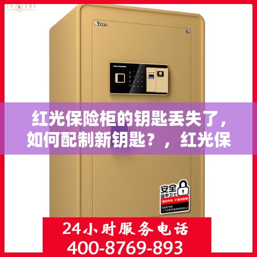 红光保险柜的钥匙丢失了，如何配制新钥匙？，红光保险柜钥匙丢失，如何成功配制新钥匙？