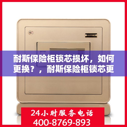 耐斯保险柜锁芯损坏，如何更换？，耐斯保险柜锁芯更换指南，解决锁芯损坏问题