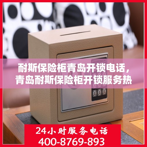 耐斯保险柜青岛开锁电话，青岛耐斯保险柜开锁服务热线