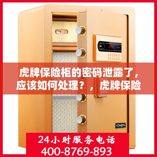 虎牌保险柜的密码泄露了，应该如何处理？，虎牌保险柜密码泄露应急处理指南