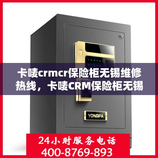 卡唛crmcr保险柜无锡维修热线，卡唛CRM保险柜无锡维修服务热线，专业解决保险柜故障问题