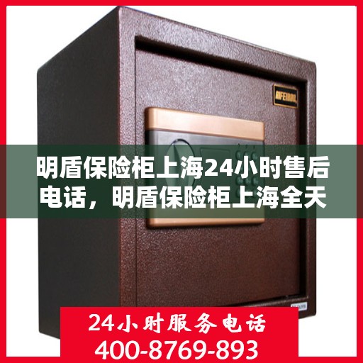 明盾保险柜上海24小时售后电话，明盾保险柜上海全天候售后热线服务电话