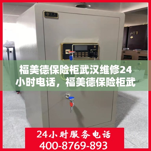 福美德保险柜武汉维修24小时电话，福美德保险柜武汉紧急维修热线全天候服务
